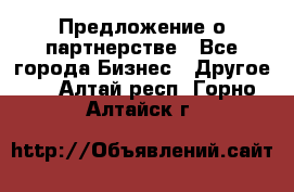 Предложение о партнерстве - Все города Бизнес » Другое   . Алтай респ.,Горно-Алтайск г.